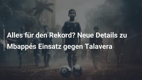 Alles für den Rekord? Neue Details zu Mbappés Einsatz gegen Talavera