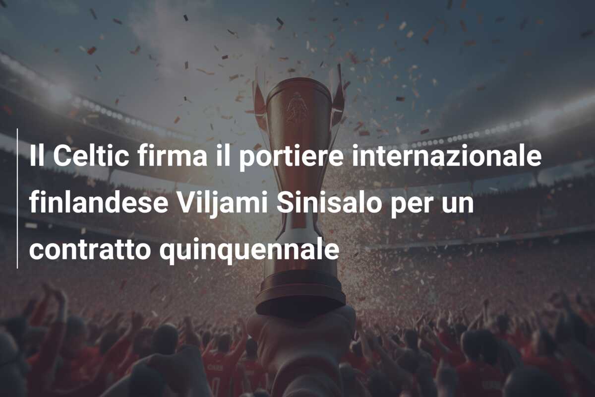 Il Celtic firma il portiere internazionale finlandese Viljami Sinisalo per un contratto quinquennale