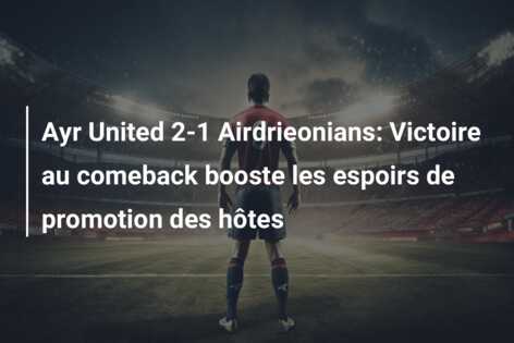 Ayr United 2-1 Airdrieonians: Victoire au comeback booste les espoirs de promotion des hôtes