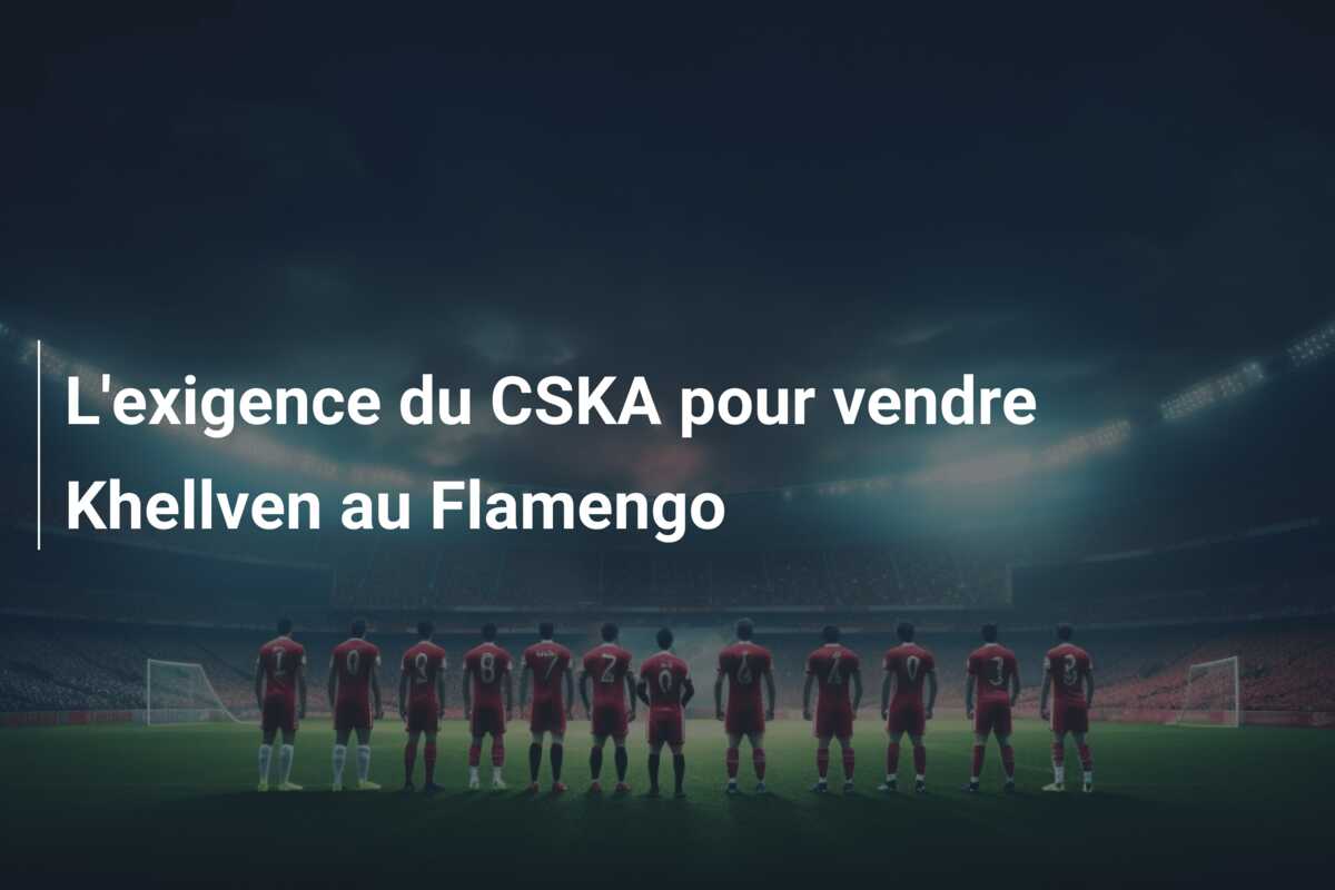 L’exigence du CSKA pour vendre Khellven au Flamengo