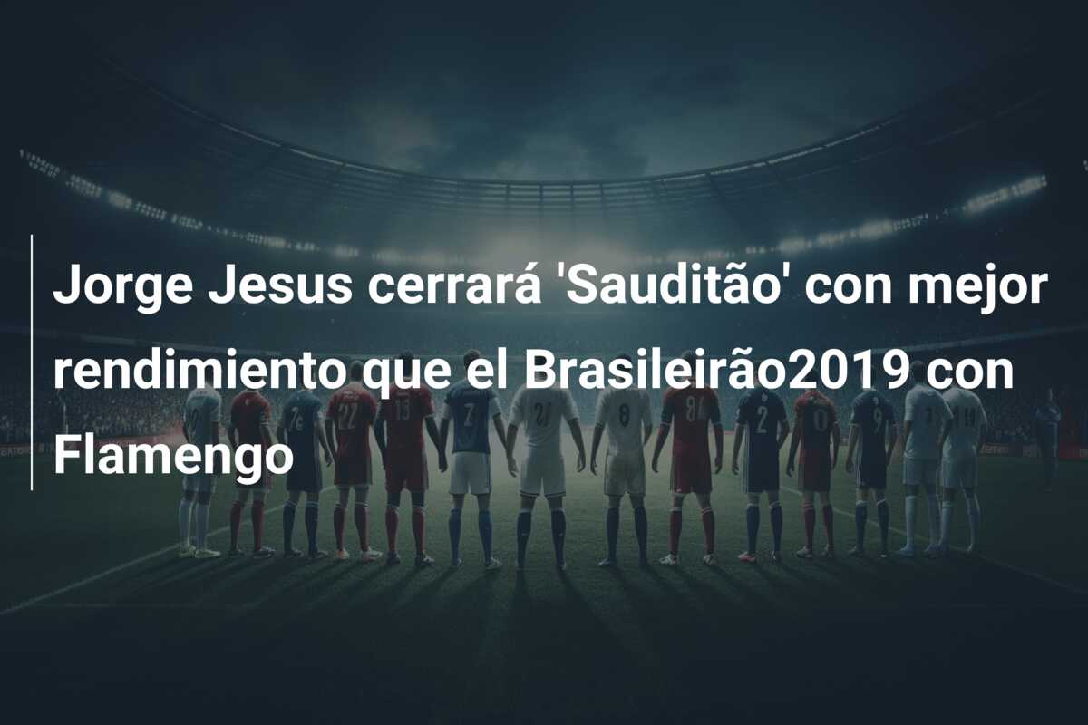 Jorge Jesus cerrará ‘Sauditão’ con mejor rendimiento que el Brasileirão2019 con Flamengo