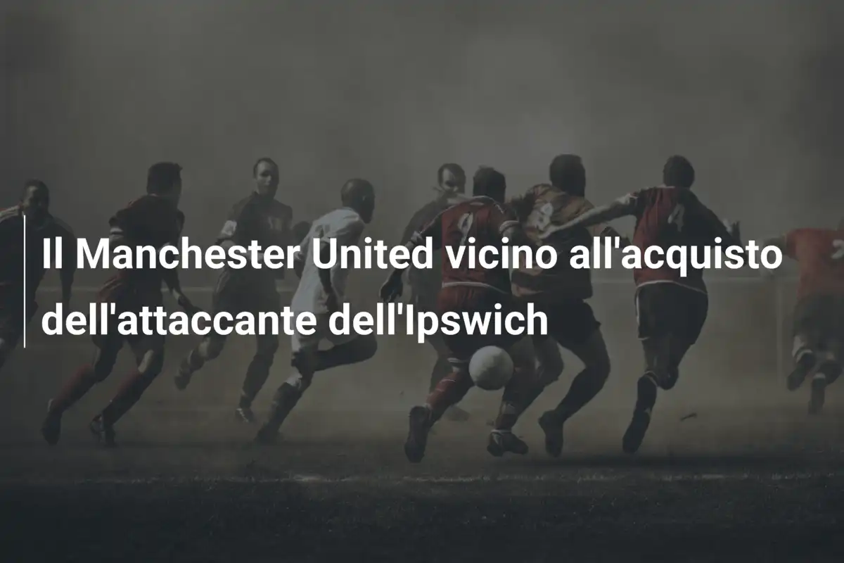 Il Manchester United vicino all'acquisto dell'attaccante dell'Ipswich