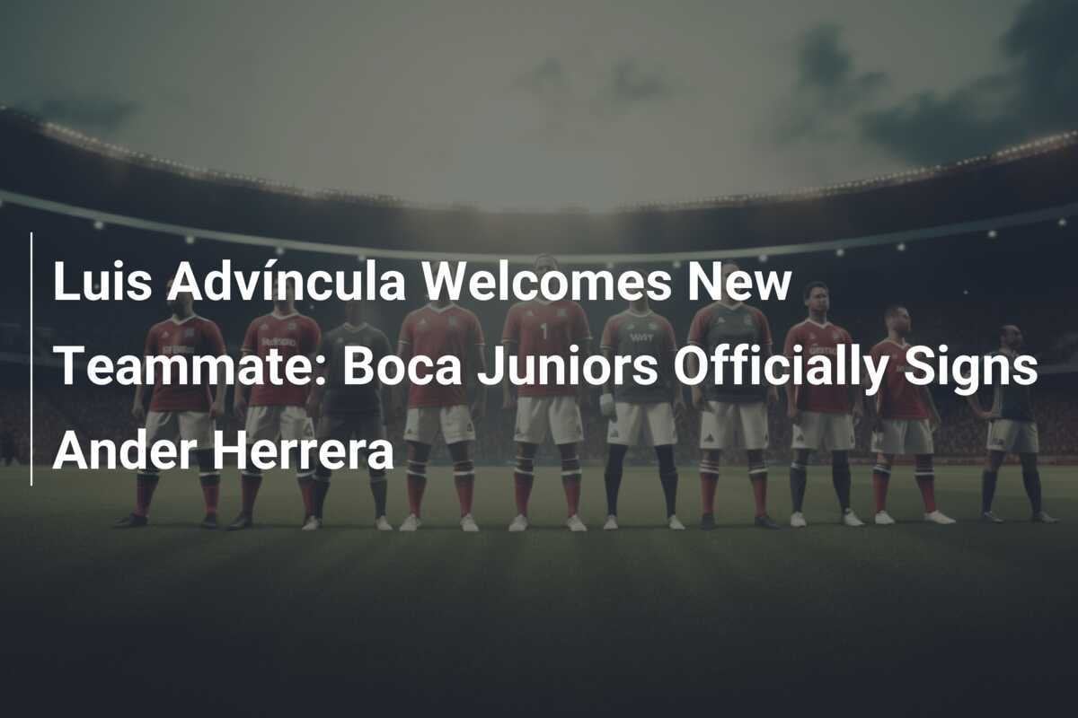 Luis Advíncula begrüßt neuen Teamkollegen: Boca Juniors verpflichtet Ander Herrera