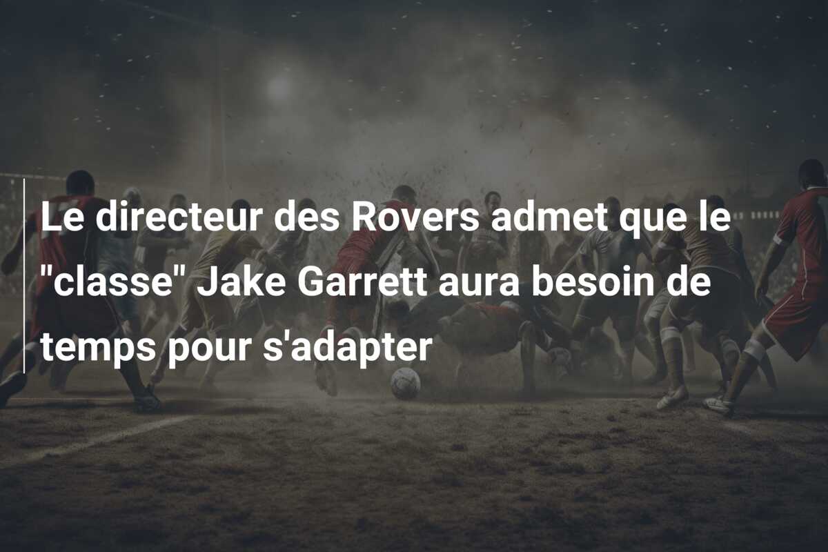 Le directeur des Rovers admet que le “classe” Jake Garrett aura besoin de temps pour s’adapter