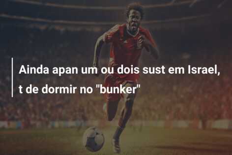 Ainda apan um ou dois sust em Israel, t de dormir no “bunker”