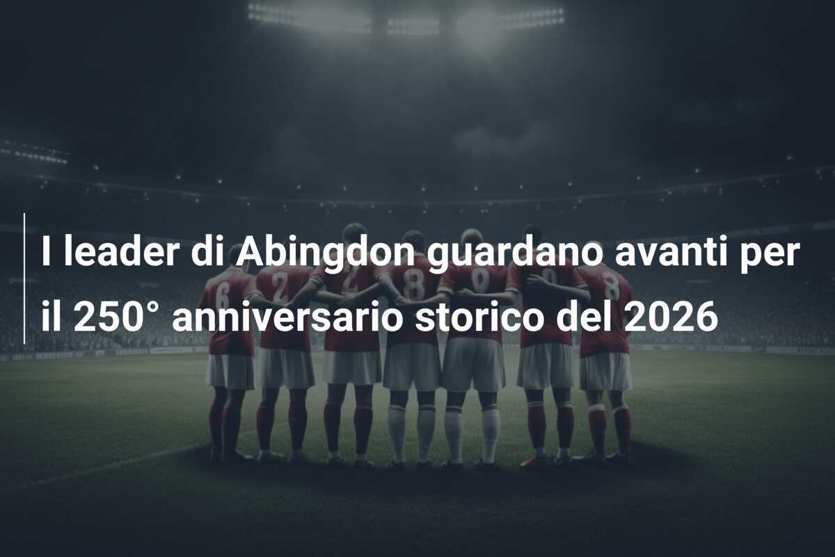 I leader di Abingdon guardano avanti per il 250° anniversario storico del 2026