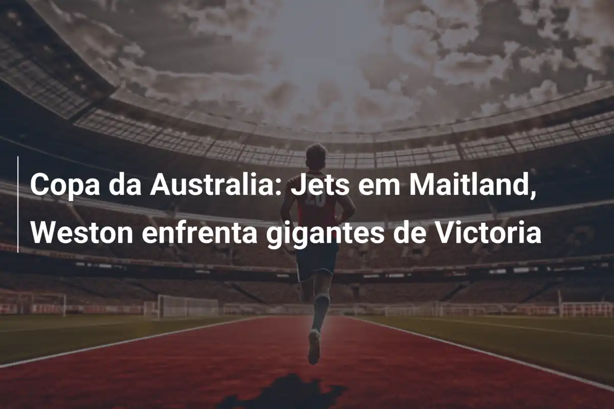 Copa da Australia: Jets em Maitland, Weston enfrenta gigantes de Victoria