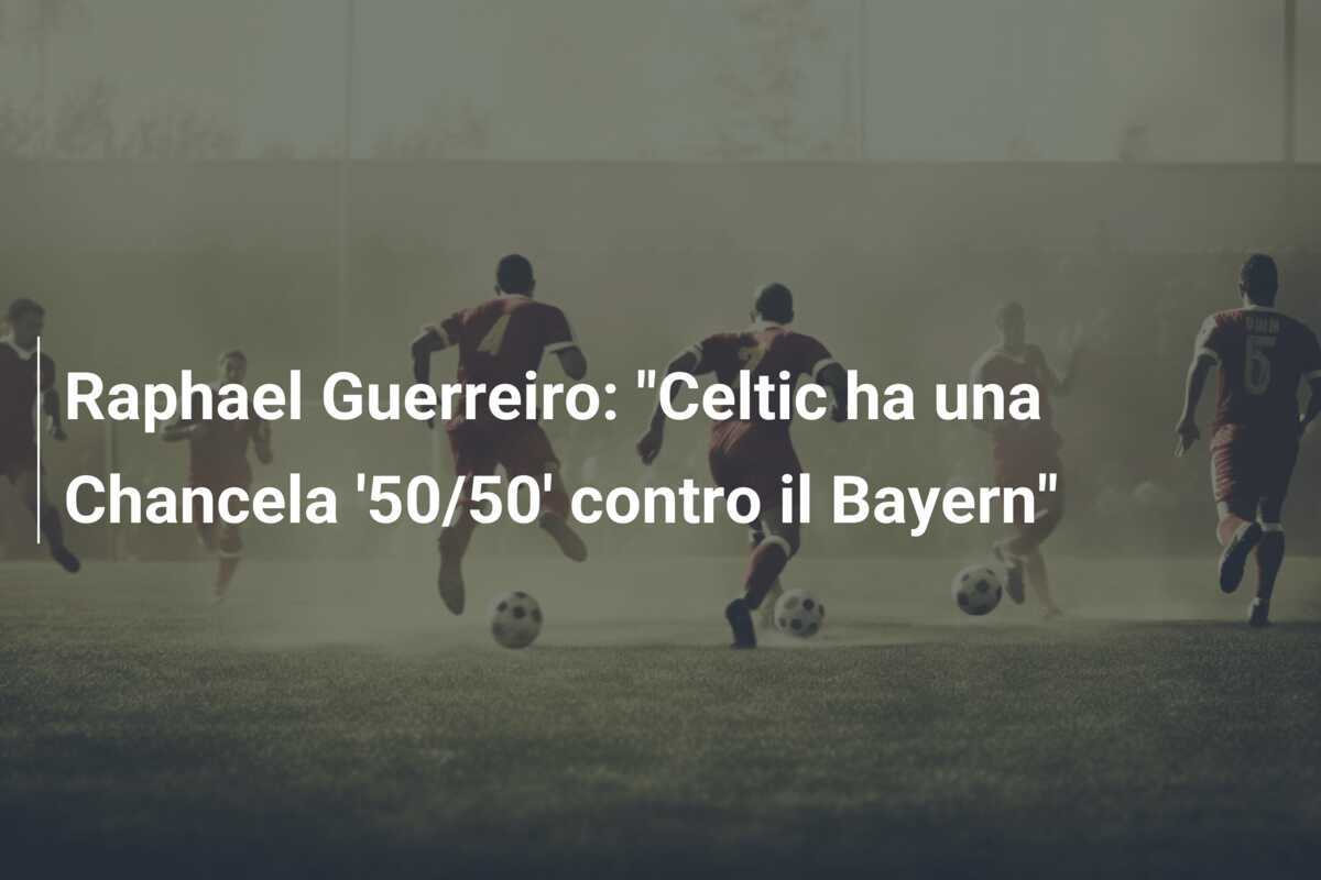 Raphael Guerreiro: "Celtic ha una Chancela '50/50' contro il Bayern"