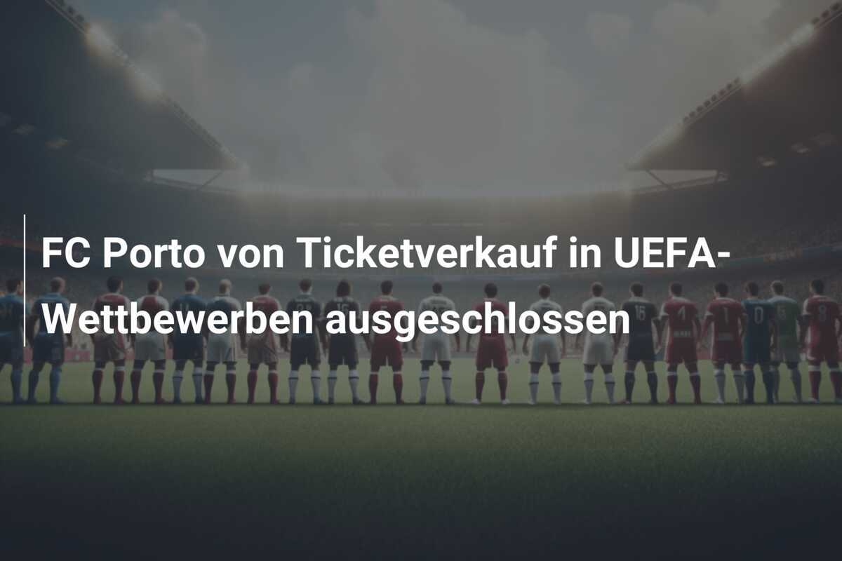 FC Porto von Ticketverkauf in UEFA-Wettbewerben ausgeschlossen