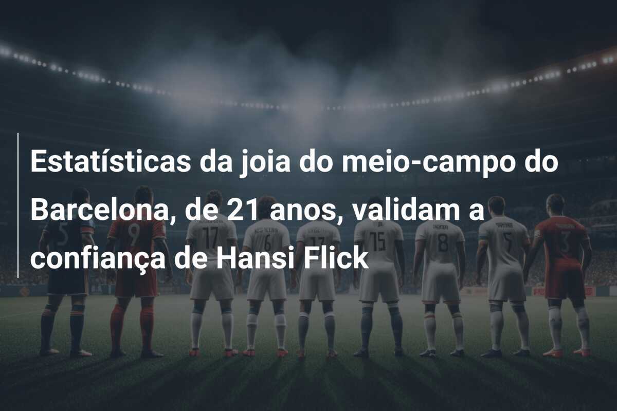 Estatísticas da joia do meio-campo do Barcelona, de 21 anos, validam a confiança de Hansi Flick