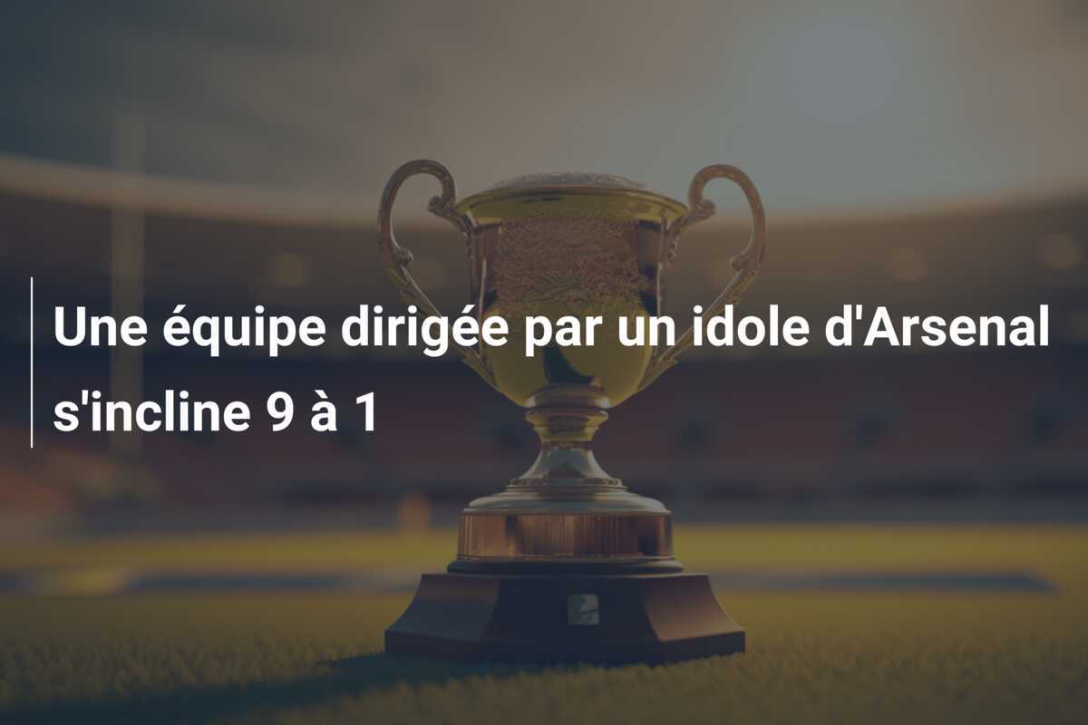 Une équipe dirigée par un idole d'Arsenal s'incline 9 à 1