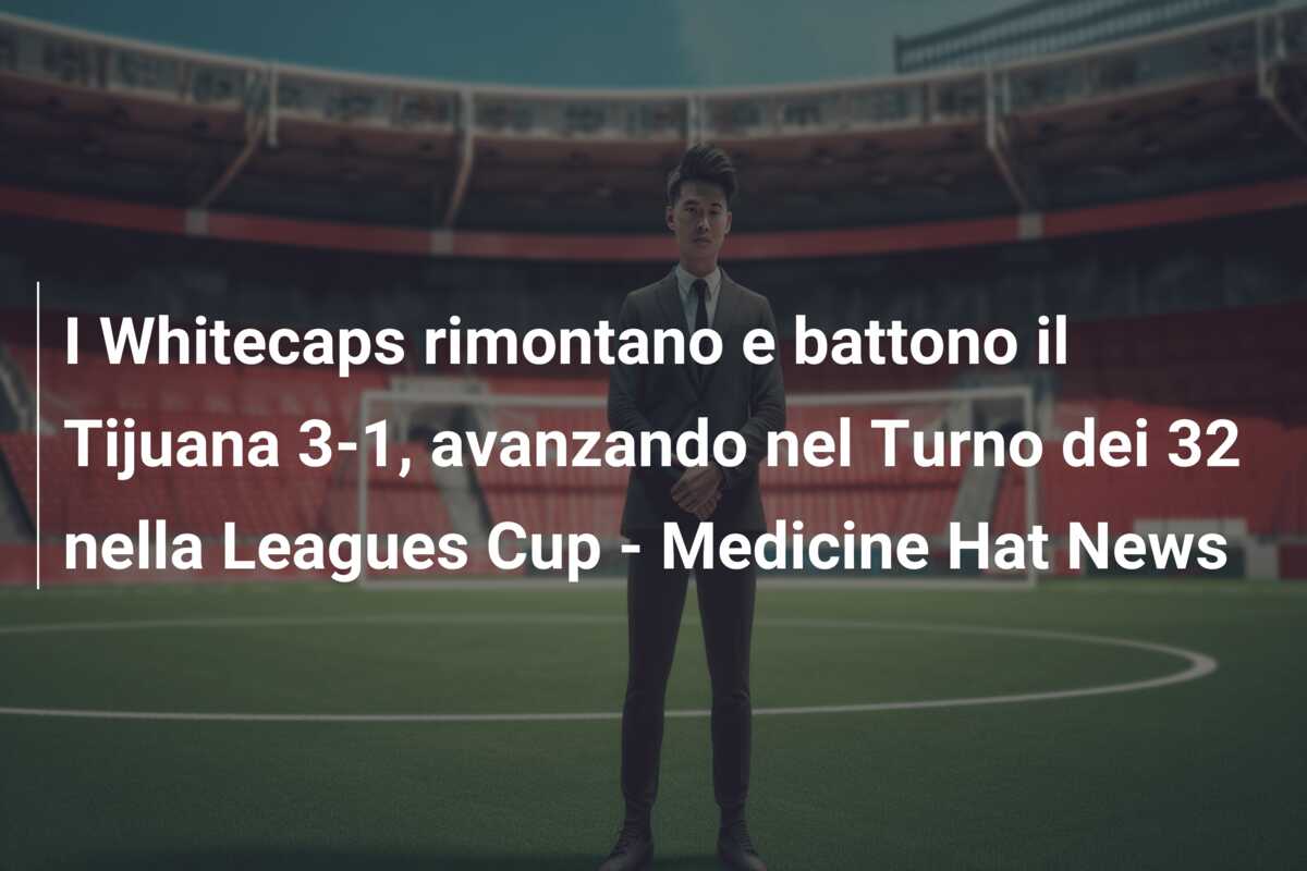 I Whitecaps rimontano e battono il Tijuana 3-1, avanzando nel Turno dei 32 nella Leagues Cup – Medicine Hat News