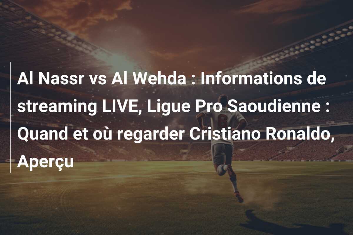 Al Nassr vs Al Wehda : Informations de streaming LIVE, Ligue Pro Saoudienne : Quand et où regarder Cristiano Ronaldo, Aperçu