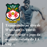 Transmissão ao vivo de Wrexham vs Yeovil: Como assistir o jogo da segunda  rodada da FA Cup online 