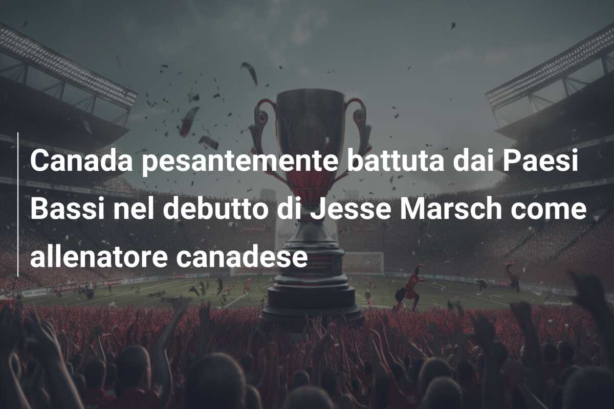 Canada pesantemente battuta dai Paesi Bassi nel debutto di Jesse Marsch come allenatore canadese