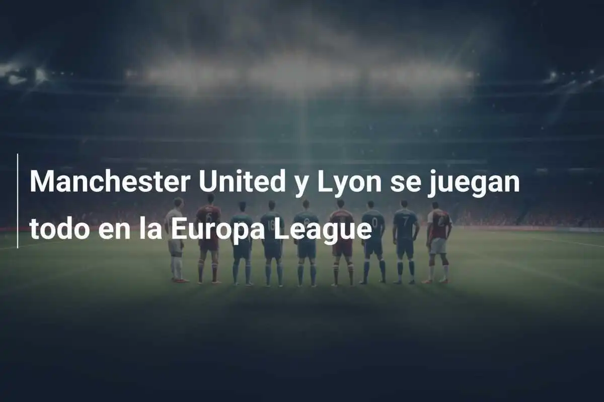 Manchester United y Lyon se juegan todo en la Europa League