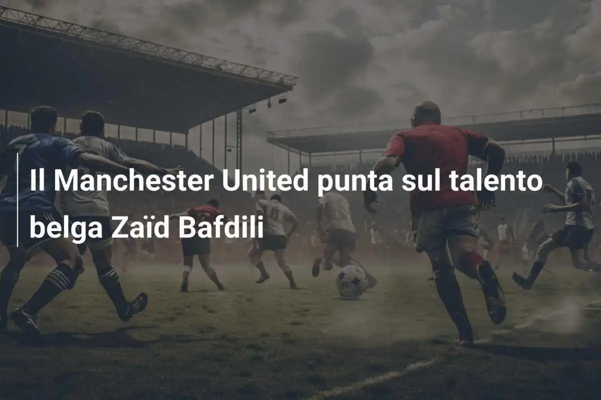 Il Manchester United punta sul talento belga Zaïd Bafdili