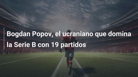 Bogdan Popov, el ucraniano que domina la Serie B con 19 partidos