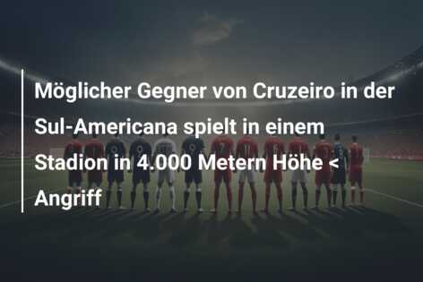 Möglicher Gegner von Cruzeiro in der Sul-Americana spielt in einem Stadion in 4.000 Metern Höhe < Angriff