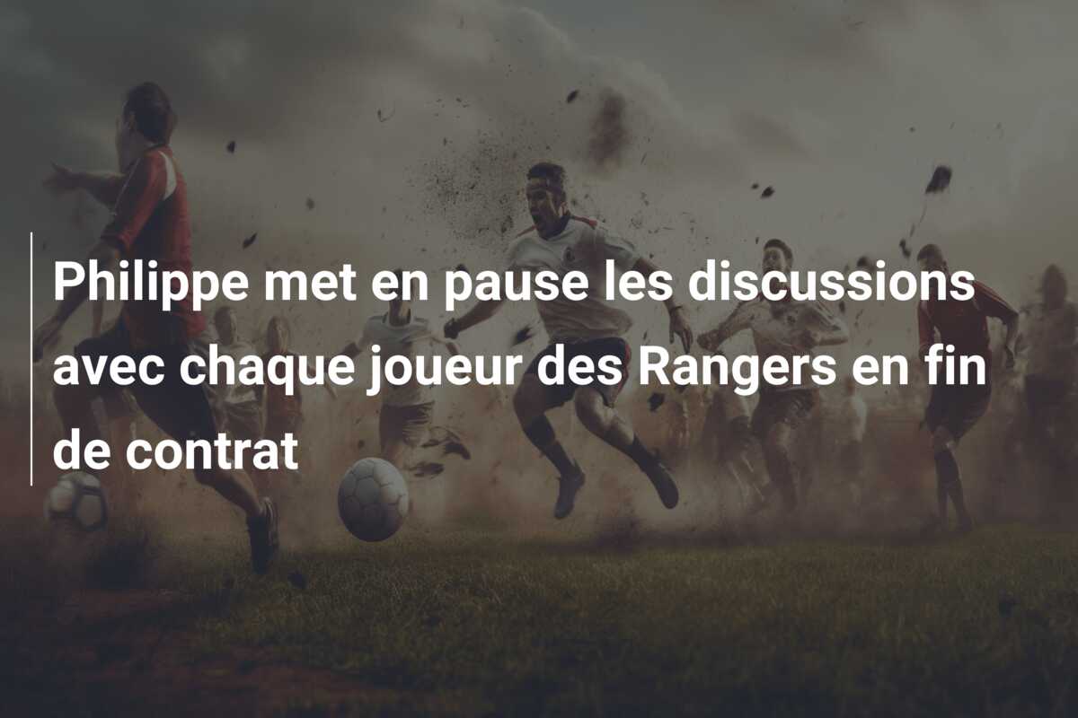 Philippe met en pause les discussions avec chaque joueur des Rangers en fin de contrat