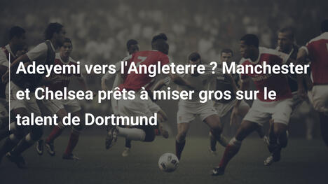 Adeyemi vers l'Angleterre ? Manchester et Chelsea prêts à miser gros sur le talent de Dortmund