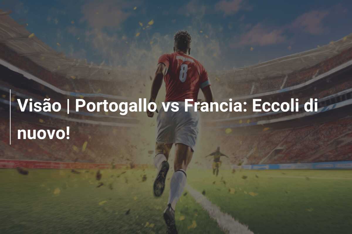 Visão | Portogallo vs Francia: Eccoli di nuovo!