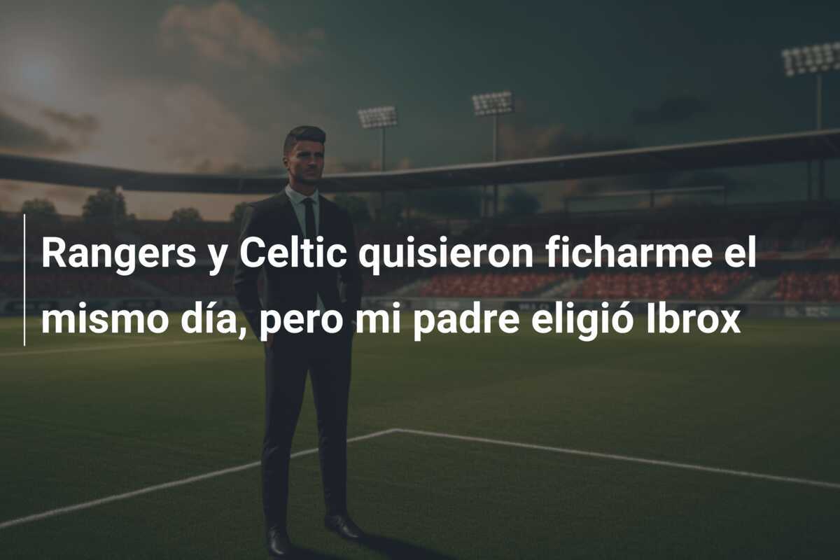 Rangers y Celtic quisieron ficharme el mismo día, pero mi padre eligió Ibrox