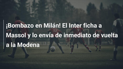 ¡Bombazo en Milán! El Inter ficha a Massol y lo envía de inmediato de vuelta a la Modena