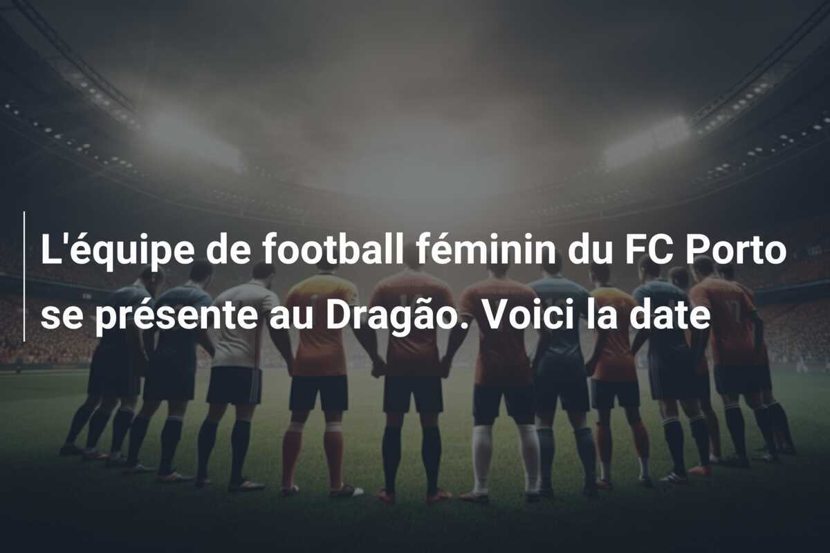 L’équipe de football féminin du FC Porto se présente au Dragão. Voici la date
