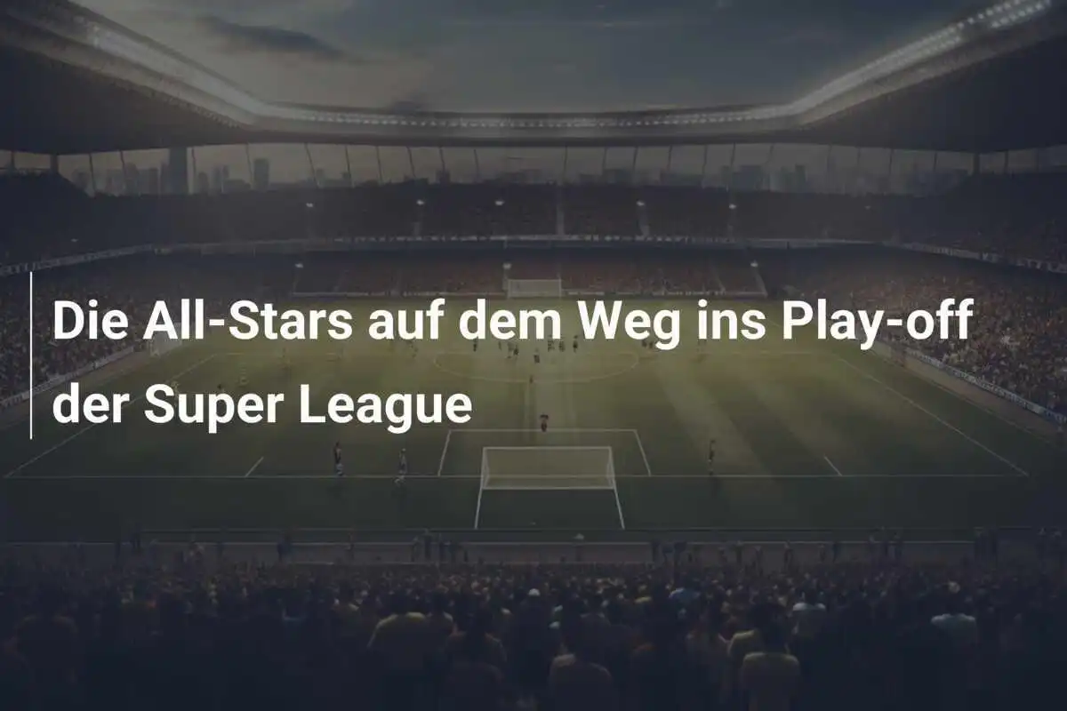 Die All-Stars auf dem Weg ins Play-off der Super League