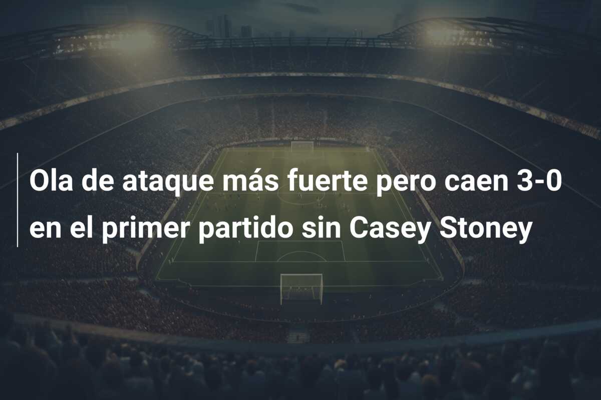 Ola de ataque más fuerte pero caen 3-0 en el primer partido sin Casey Stoney