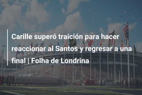 Carille superó traición para hacer reaccionar al Santos y regresar a una final | Folha de Londrina
