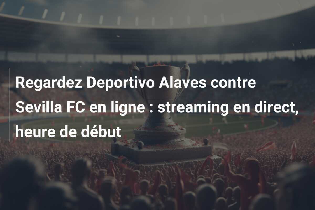 Regardez Deportivo Alaves contre Sevilla FC en ligne : streaming en direct, heure de début