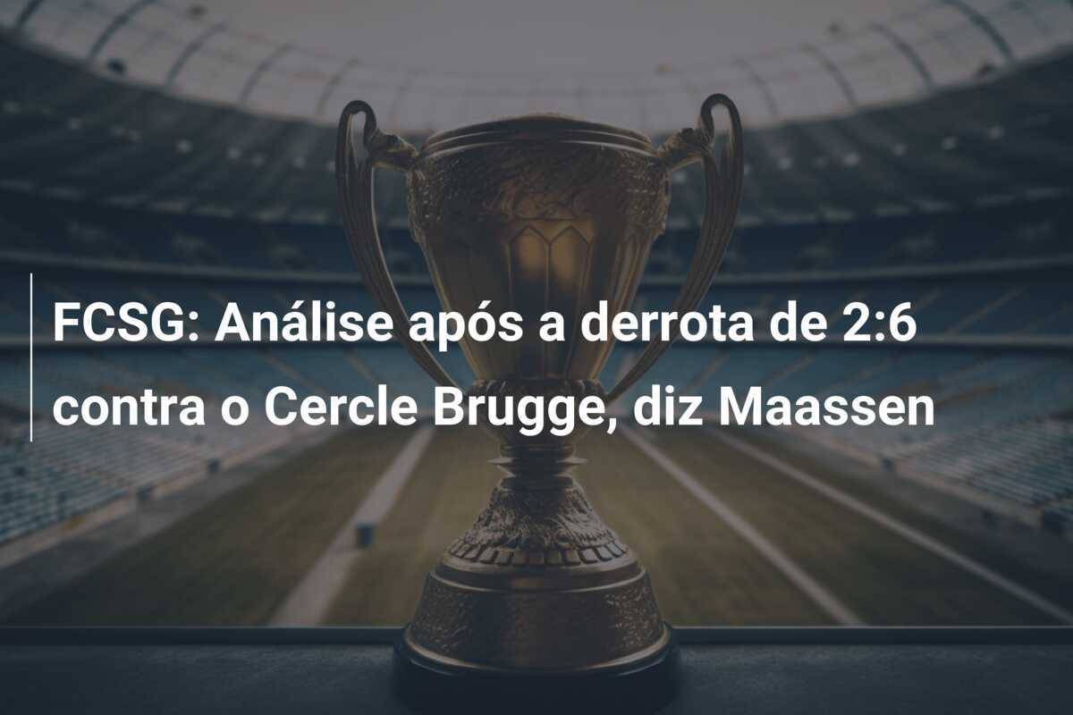 FCSG: Análise após a derrota de 2:6 contra o Cercle Brugge, diz Maassen