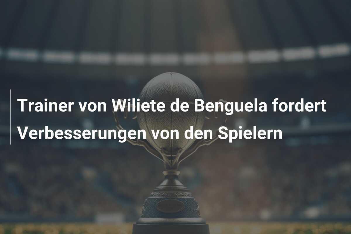 Trainer von Wiliete de Benguela fordert Verbesserungen von den Spielern