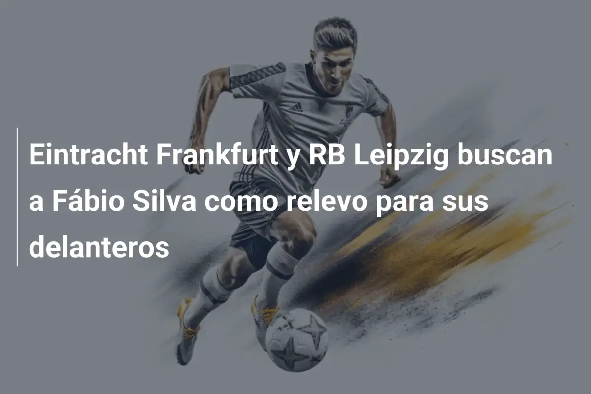 Eintracht Frankfurt y RB Leipzig buscan a Fábio Silva como relevo para sus delanteros