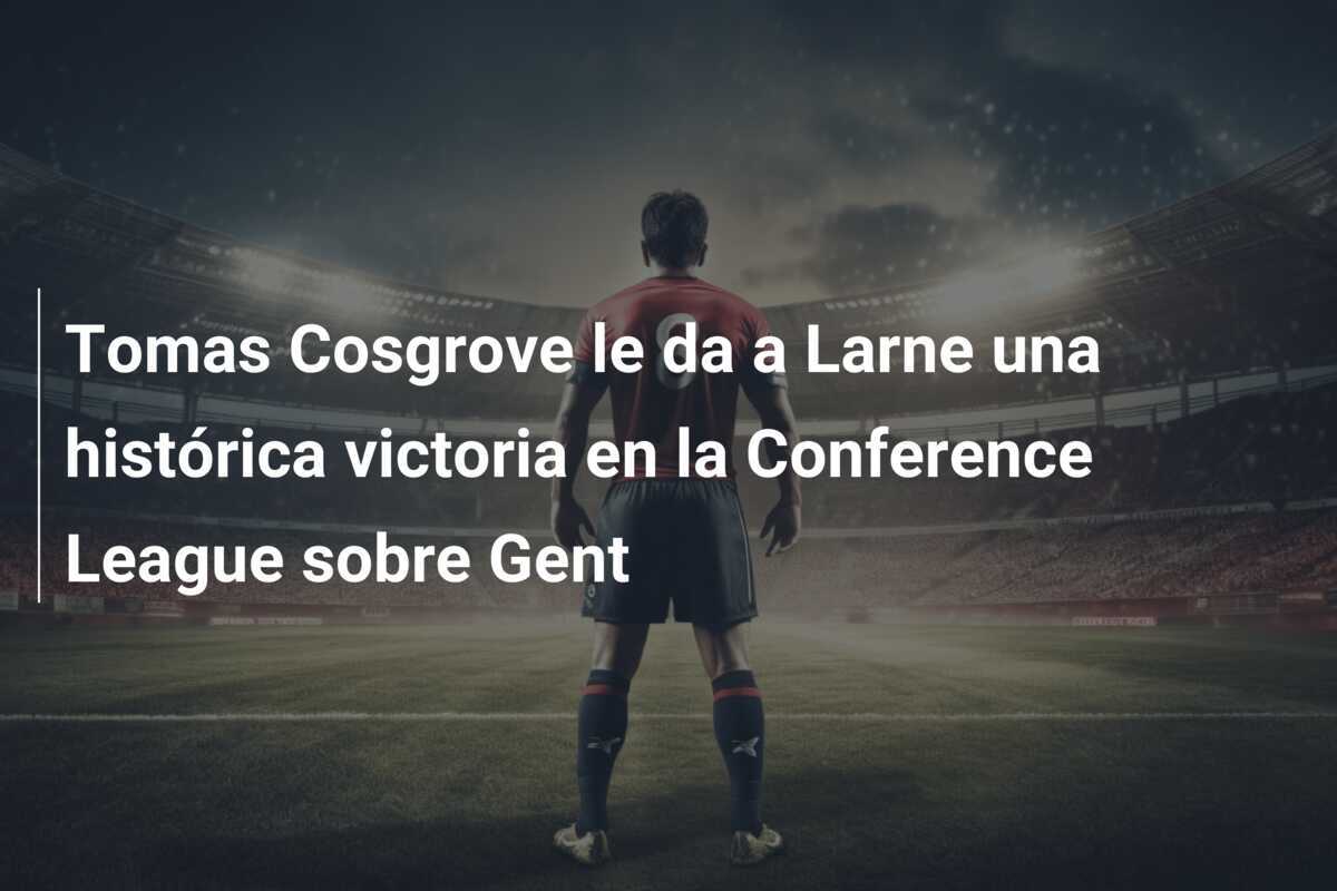 Tomas Cosgrove le da a Larne una histórica victoria en la Conference League sobre Gent