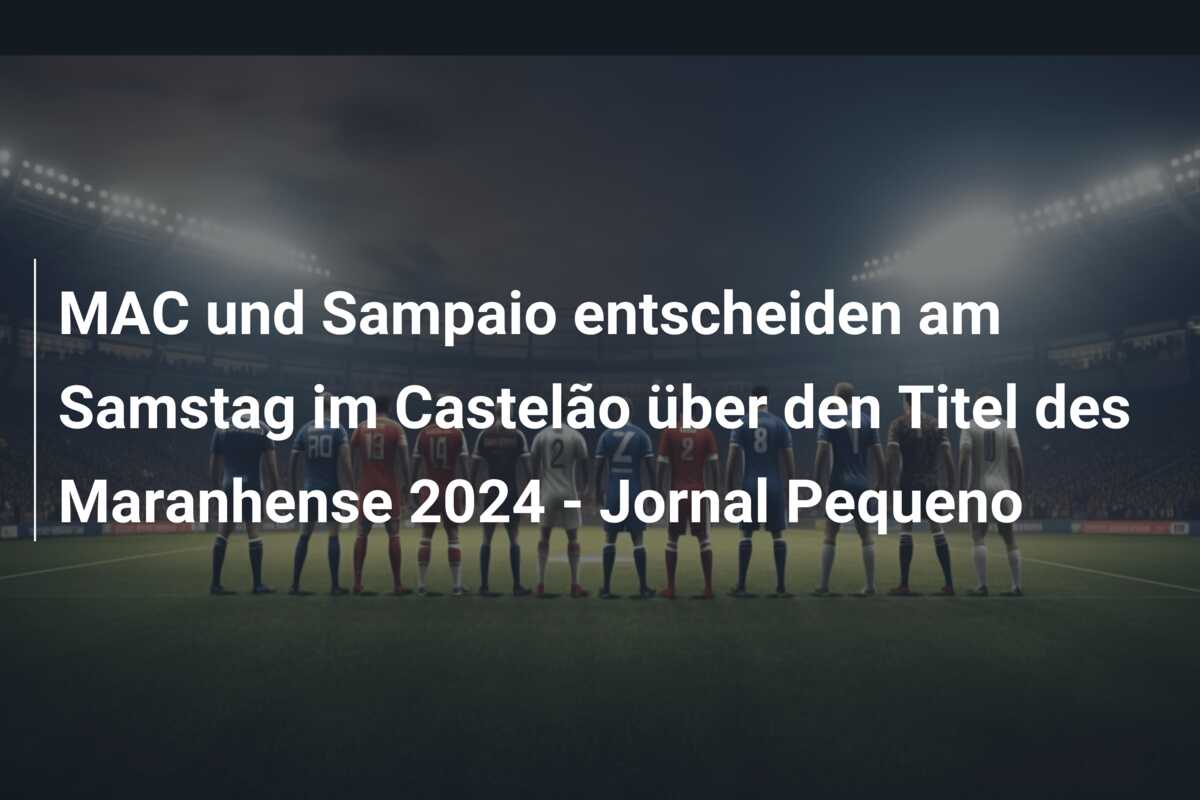 MAC und Sampaio entscheiden am Samstag im Castelão über den Titel des Maranhense 2024 – Jornal Pequeno