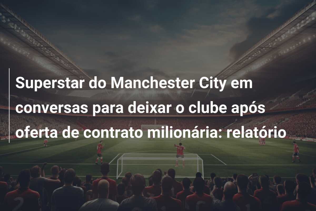 Superstar do Manchester City em conversas para deixar o clube após oferta de contrato milionária: relatório