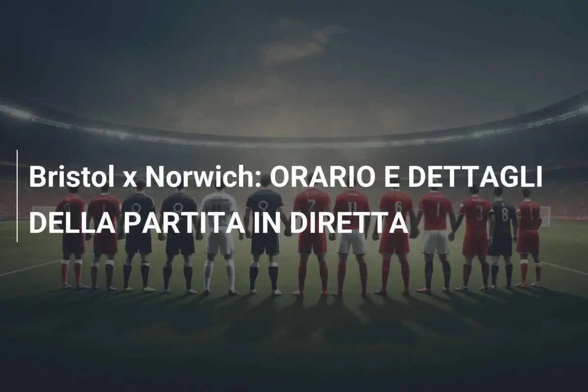 Bristol x Norwich: ORARIO E DETTAGLI DELLA PARTITA IN DIRETTA