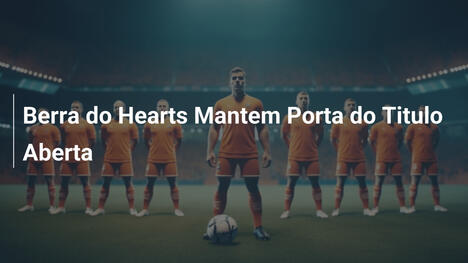 Berra do Hearts Mantem Porta do Titulo Aberta