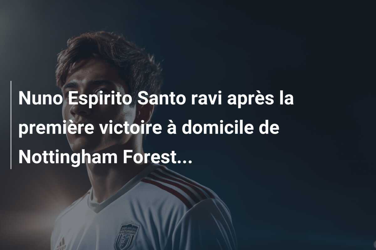 Nuno Espirito Santo ravi après la première victoire à domicile de Nottingham Forest...