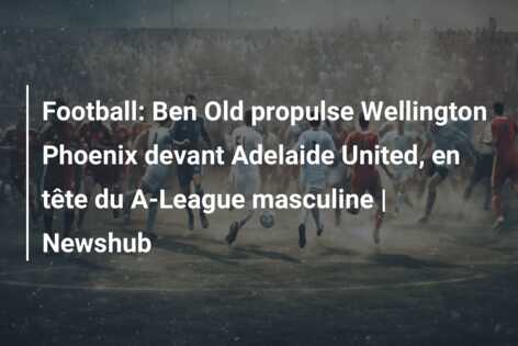 Football: Ben Old propulse Wellington Phoenix devant Adelaide United, en tête du A-League masculine | Newshub