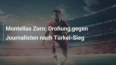 Montellas Zorn: Drohung gegen Journalisten nach Türkei-Sieg