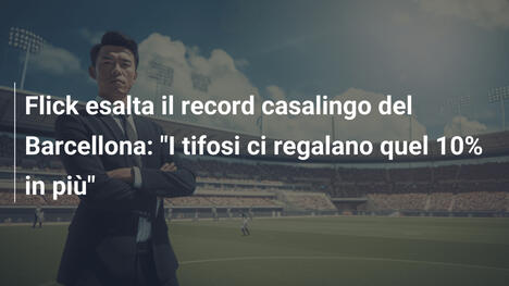 Flick esalta il record casalingo del Barcellona: "I tifosi ci regalano quel 10% in più"