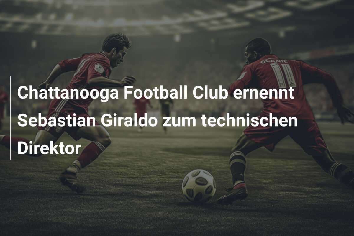 Chattanooga Football Club ernennt Sebastian Giraldo zum technischen Direktor