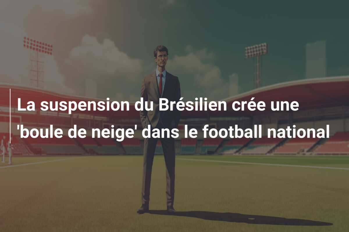 La suspension du Brésilien crée une ‘boule de neige’ dans le football national