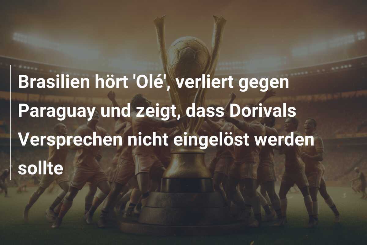 Brasilien hört 'Olé', verliert gegen Paraguay und zeigt, dass Dorivals Versprechen nicht eingelöst werden sollte