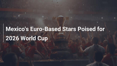 Le stelle messicane in Europa pronte per i Mondiali 2026
