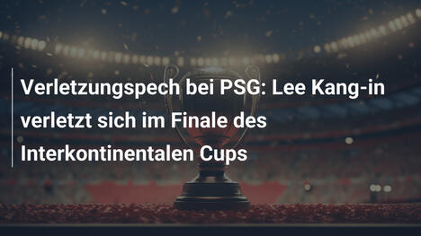 Verletzungspech bei PSG: Lee Kang-in verletzt sich im Finale des Interkontinentalen Cups